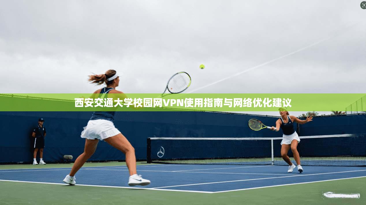 西安交通大学校园网VPN使用指南与网络优化建议