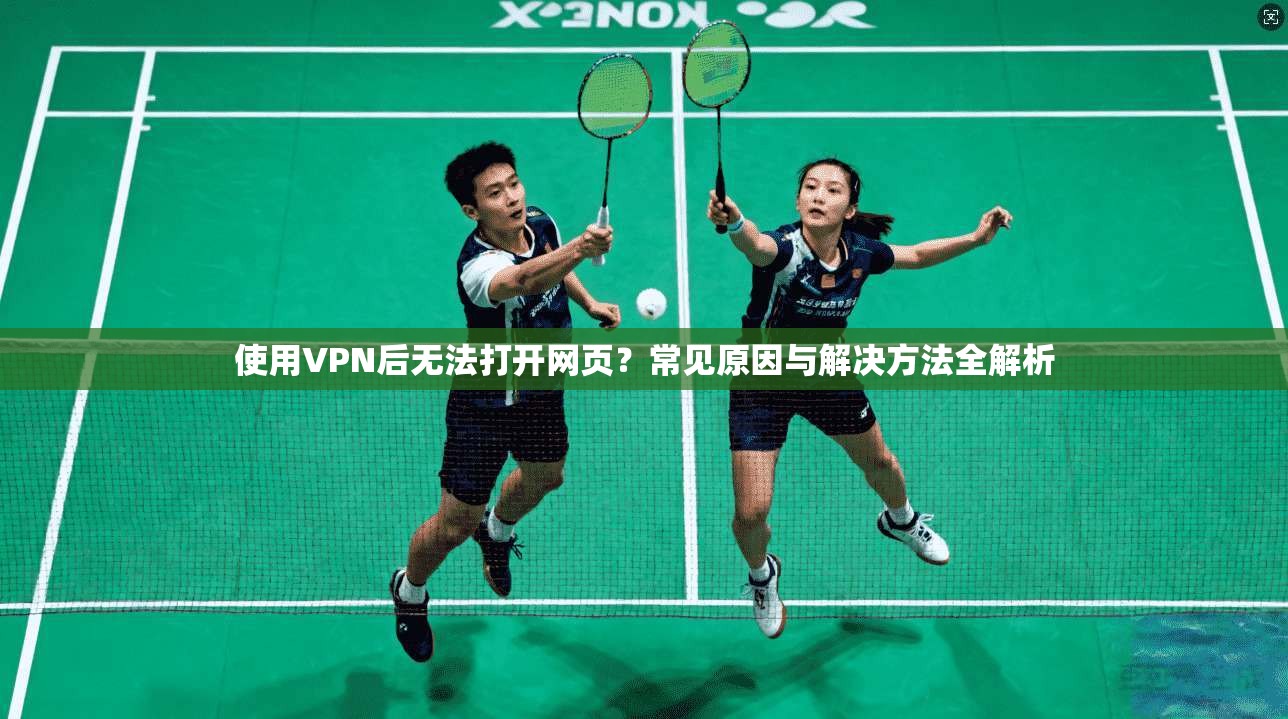 使用VPN后无法打开网页?常见原因与解决方法全解析
