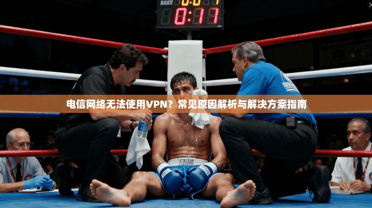 电信网络无法使用VPN？常见原因解析与解决方案指南