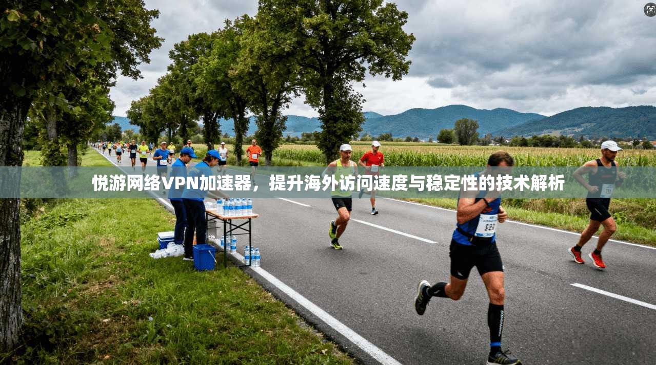 悦游网络VPN加速器,提升海外访问速度与稳定性的技术解析