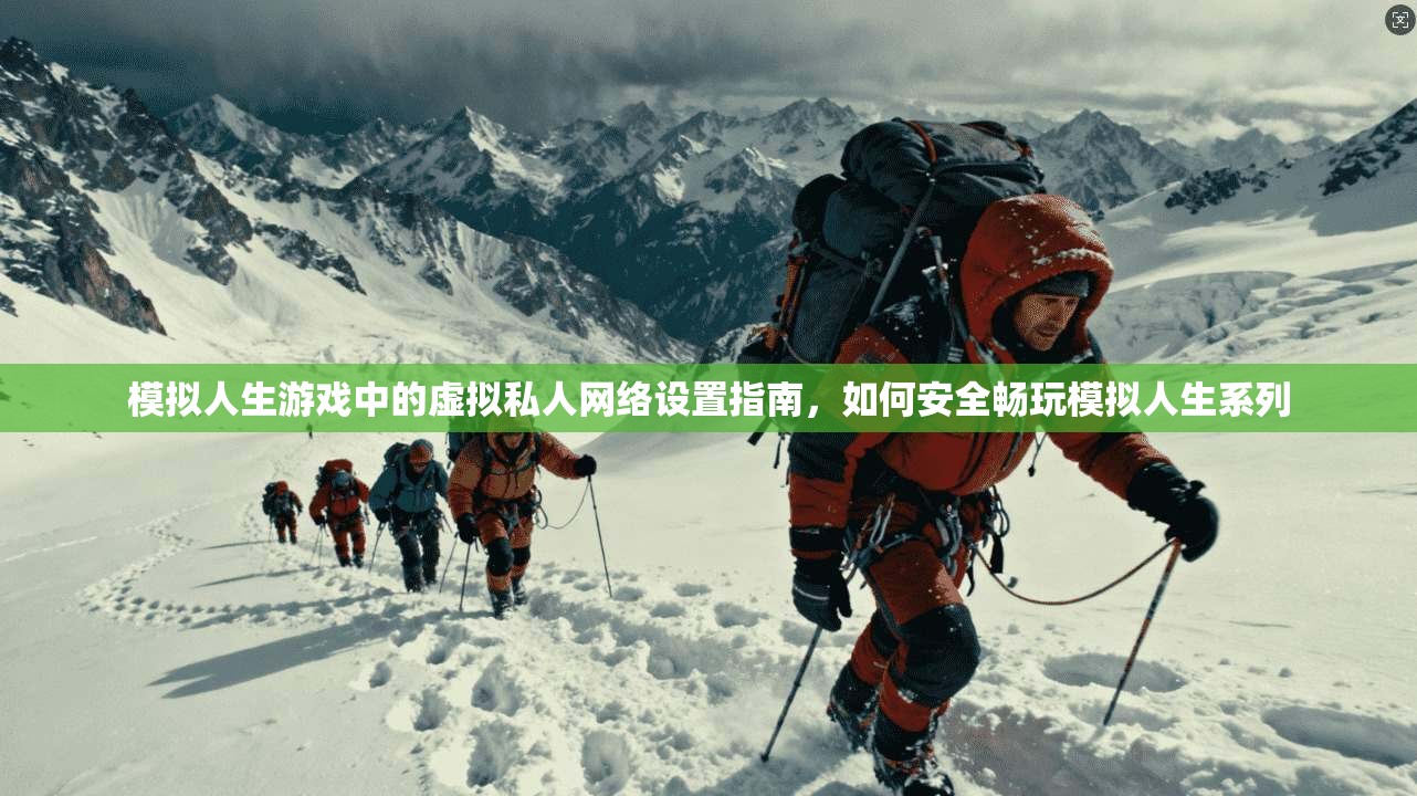 模拟人生游戏中的虚拟私人网络设置指南，如何安全畅玩模拟人生系列