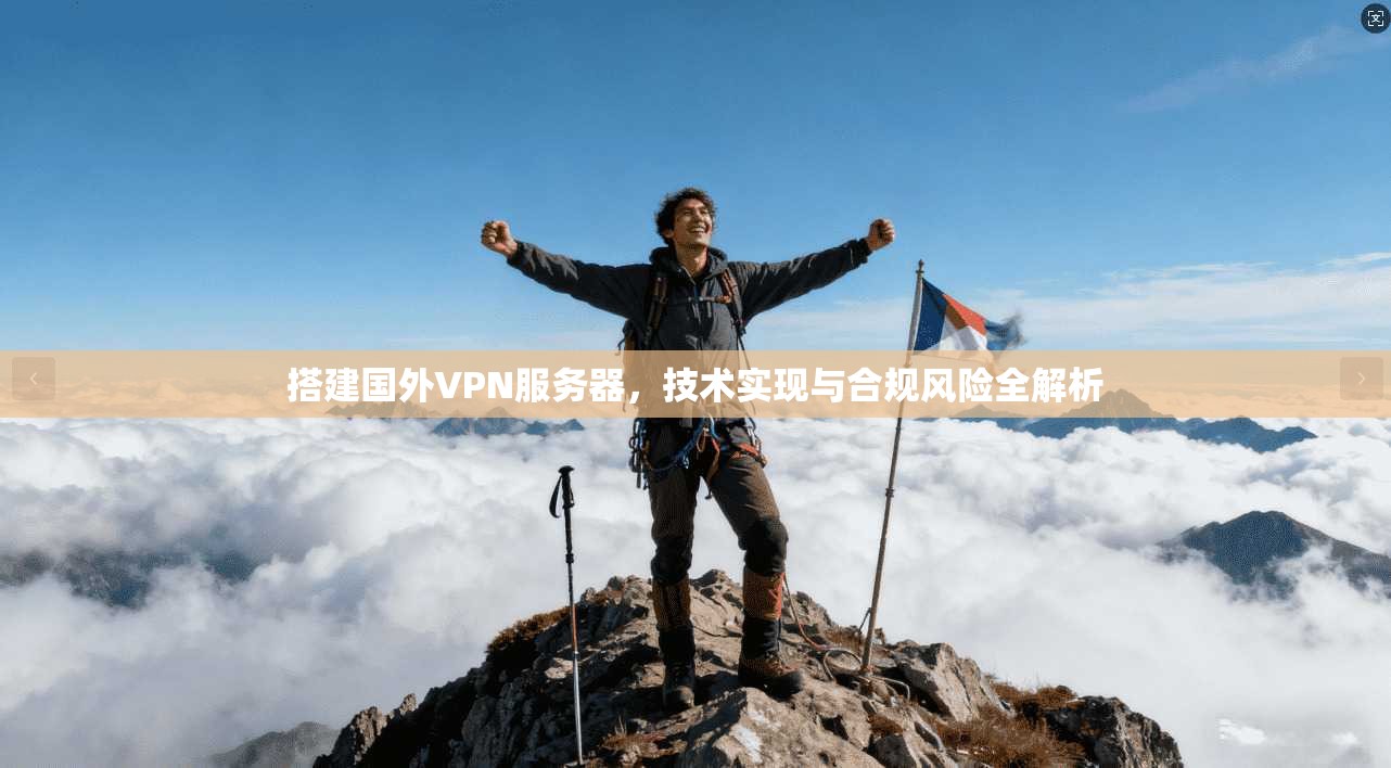 搭建国外VPN服务器，技术实现与合规风险全解析