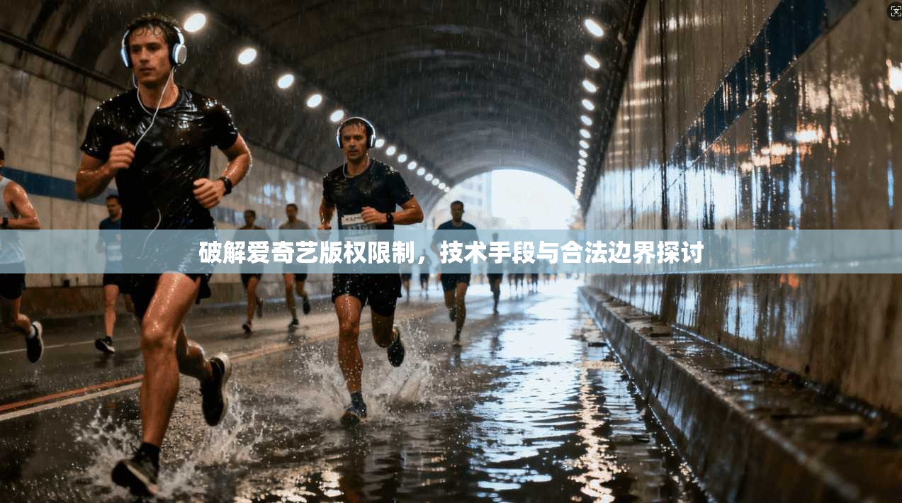 破解爱奇艺版权限制，技术手段与合法边界探讨