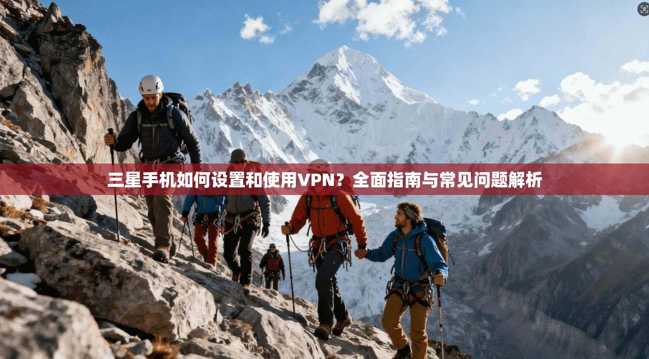 三星手机如何设置和使用VPN?全面指南与常见问题解析
