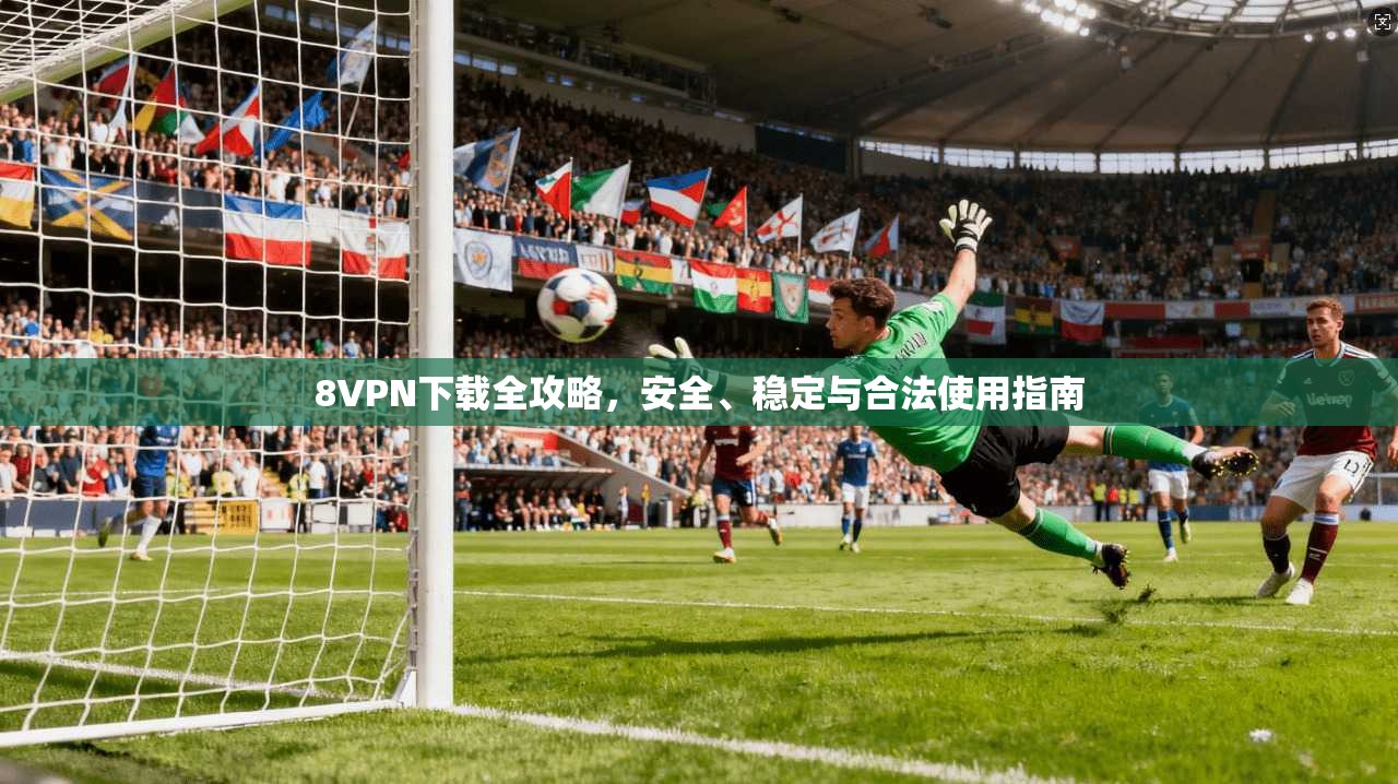 8VPN下载全攻略，安全、稳定与合法使用指南