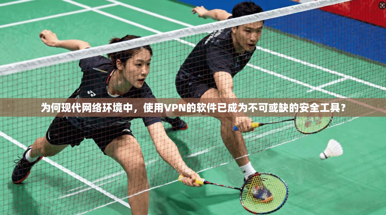 为何现代网络环境中,使用VPN的软件已成为不可或缺的安全工具?