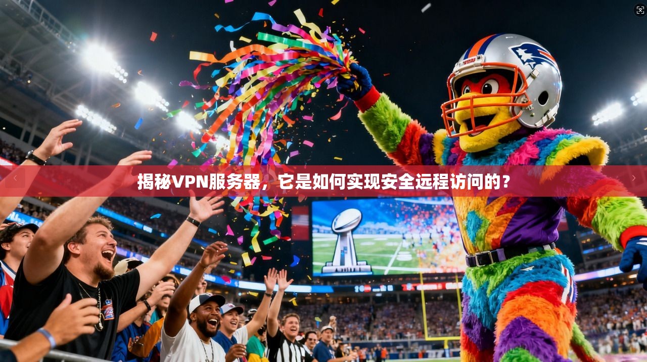 揭秘VPN服务器,它是如何实现安全远程访问的?