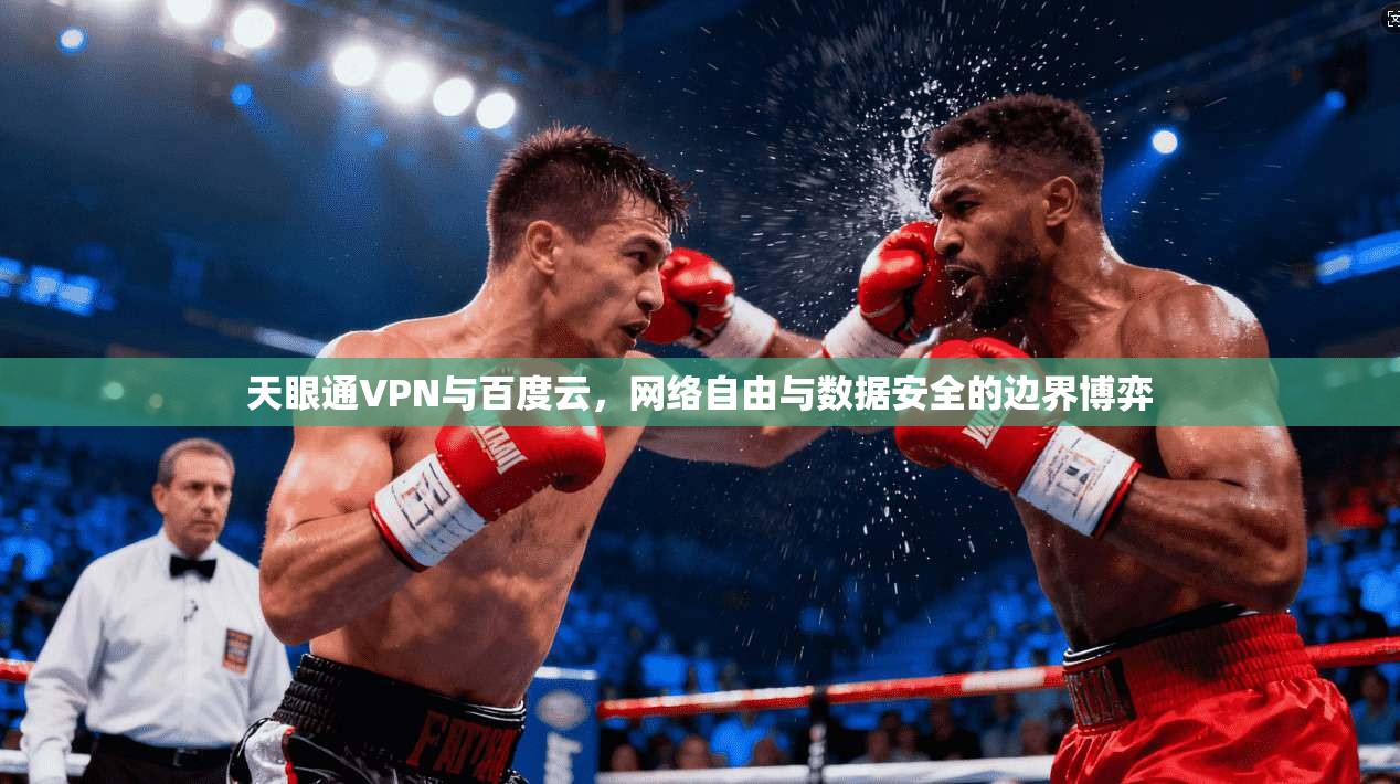 天眼通VPN与百度云,网络自由与数据安全的边界博弈