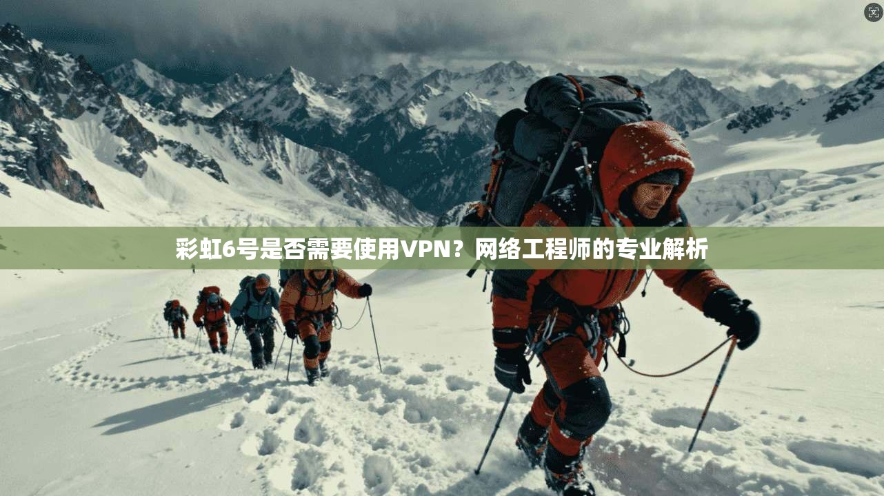 彩虹6号是否需要使用VPN？网络工程师的专业解析