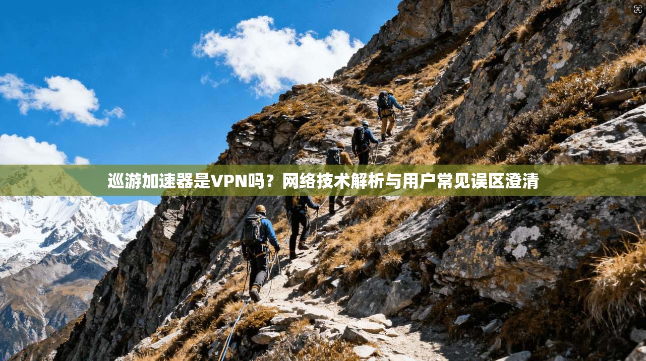 巡游加速器是VPN吗?网络技术解析与用户常见误区澄清