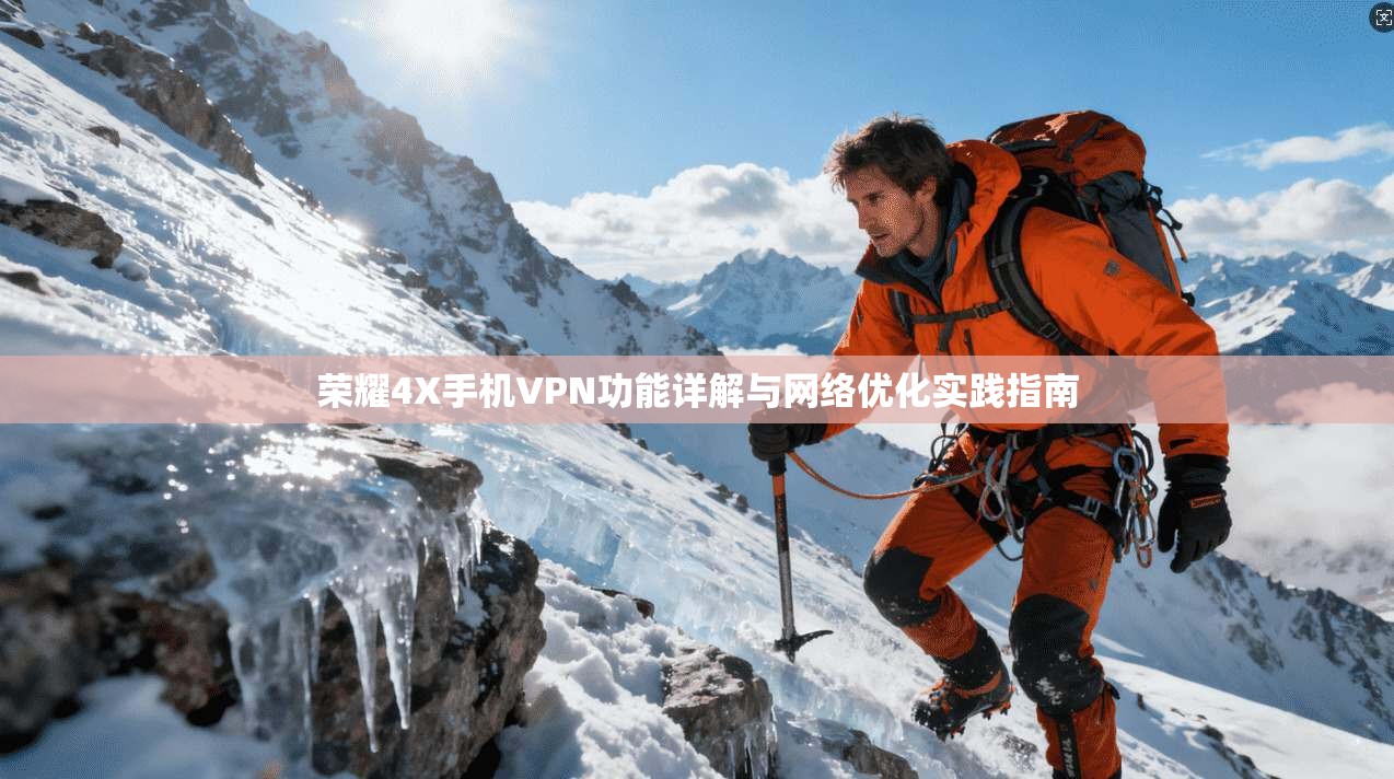 荣耀4X手机VPN功能详解与网络优化实践指南