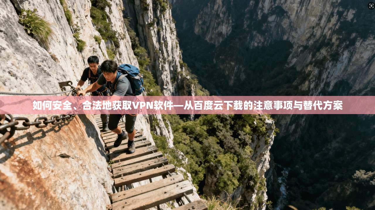 如何安全、合法地获取VPN软件—从百度云下载的注意事项与替代方案