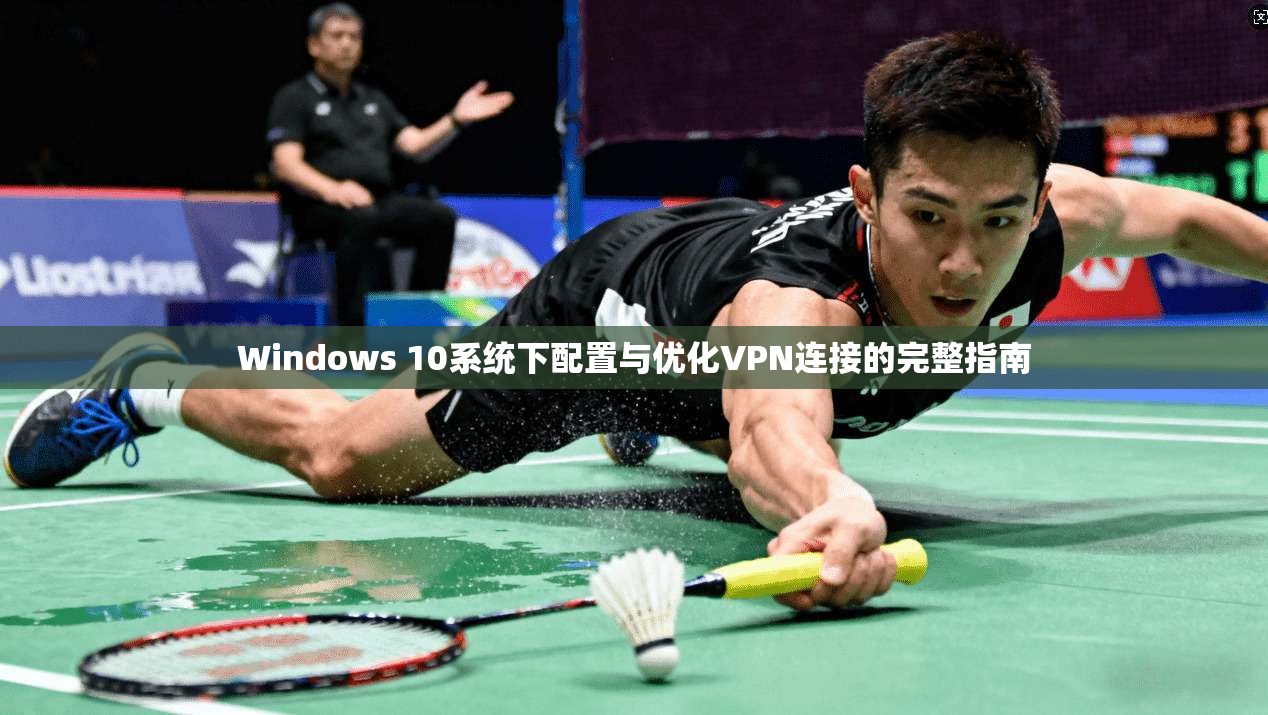 Windows 10系统下配置与优化VPN连接的完整指南