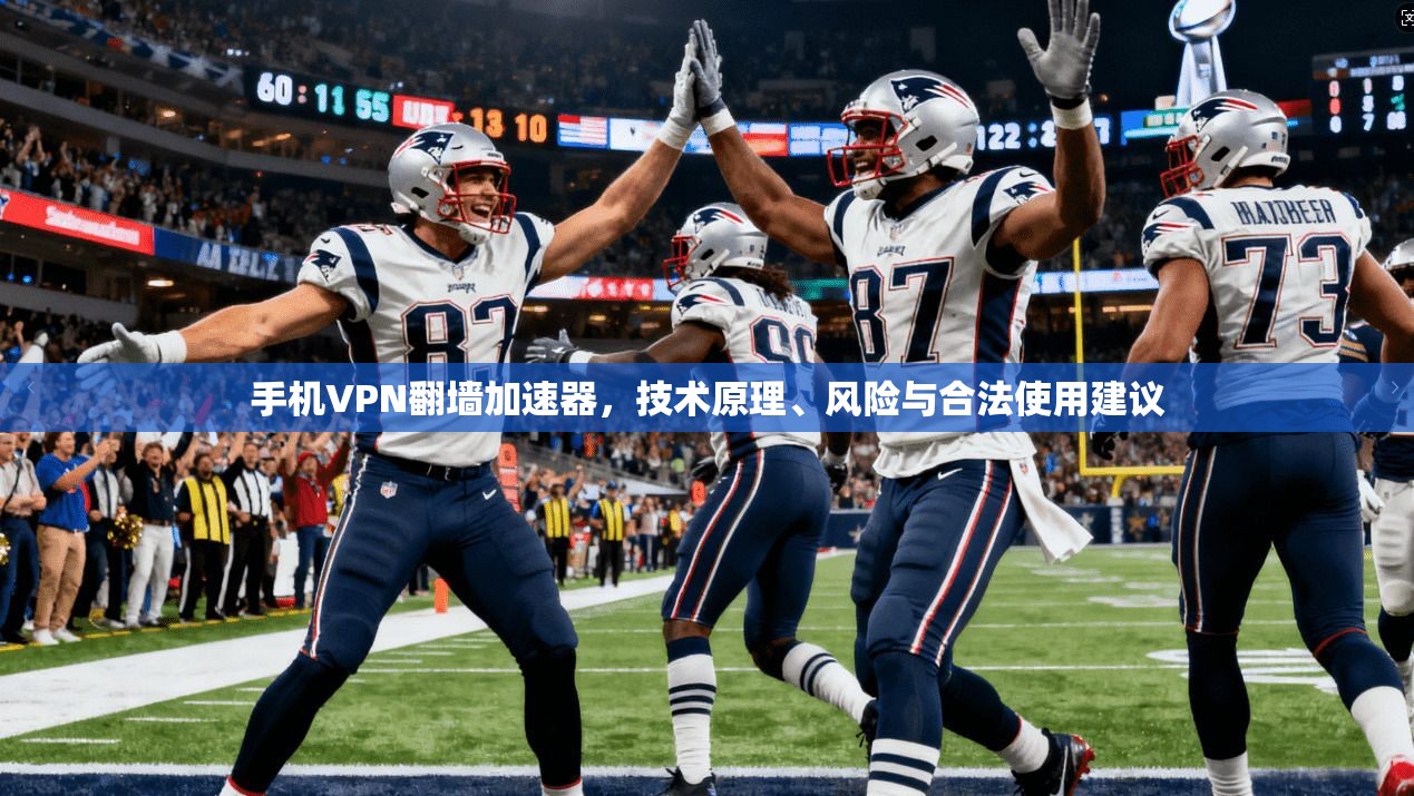 手机VPN翻墙加速器,技术原理、风险与合法使用建议
