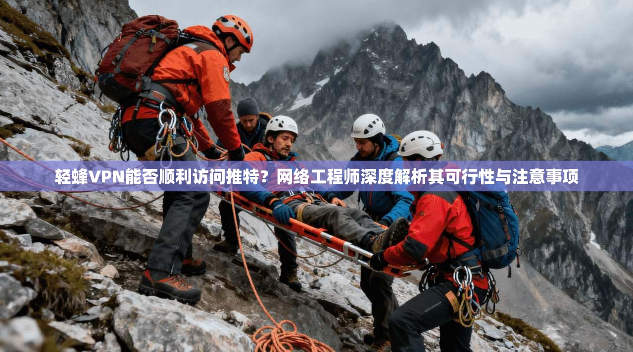 轻蜂VPN能否顺利访问推特?网络工程师深度解析其可行性与注意事项