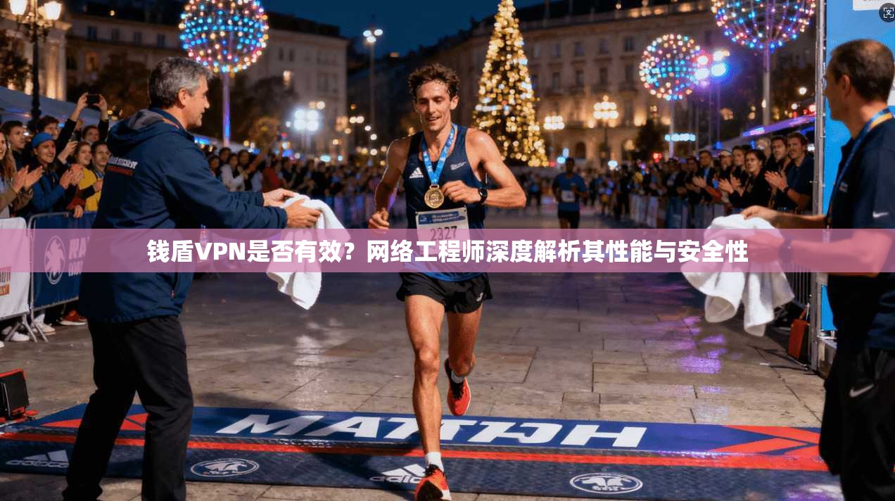 钱盾VPN是否有效?网络工程师深度解析其性能与安全性