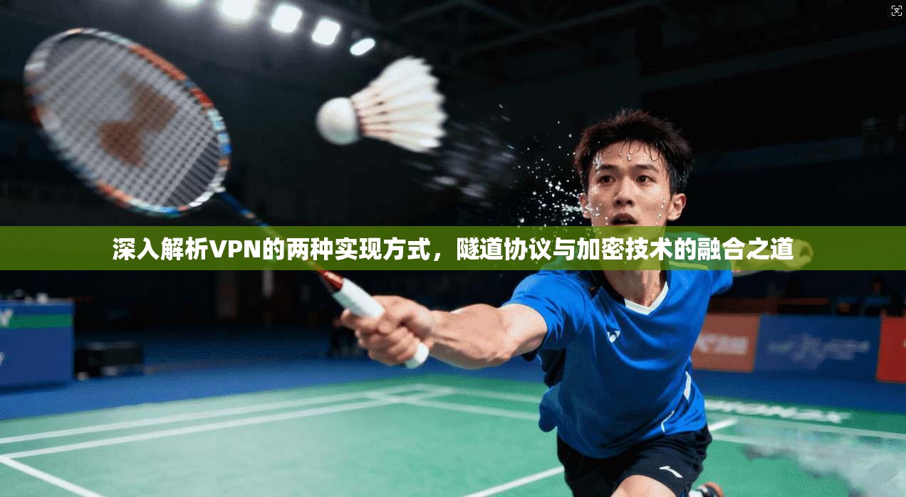 深入解析VPN的两种实现方式,隧道协议与加密技术的融合之道