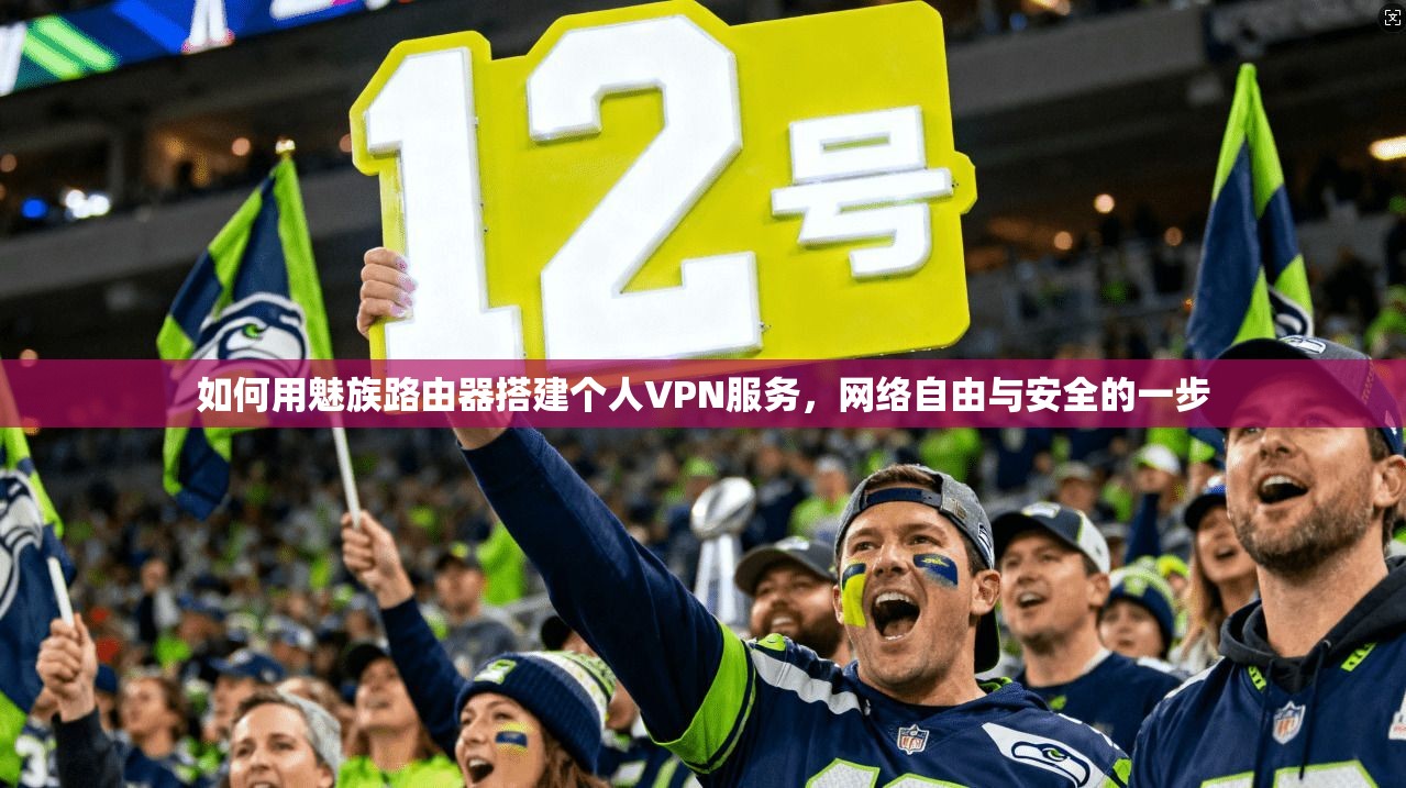 如何用魅族路由器搭建个人VPN服务，网络自由与安全的一步