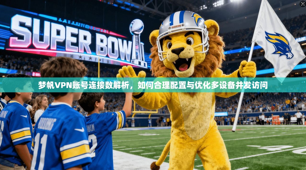 梦帆VPN账号连接数解析,如何合理配置与优化多设备并发访问