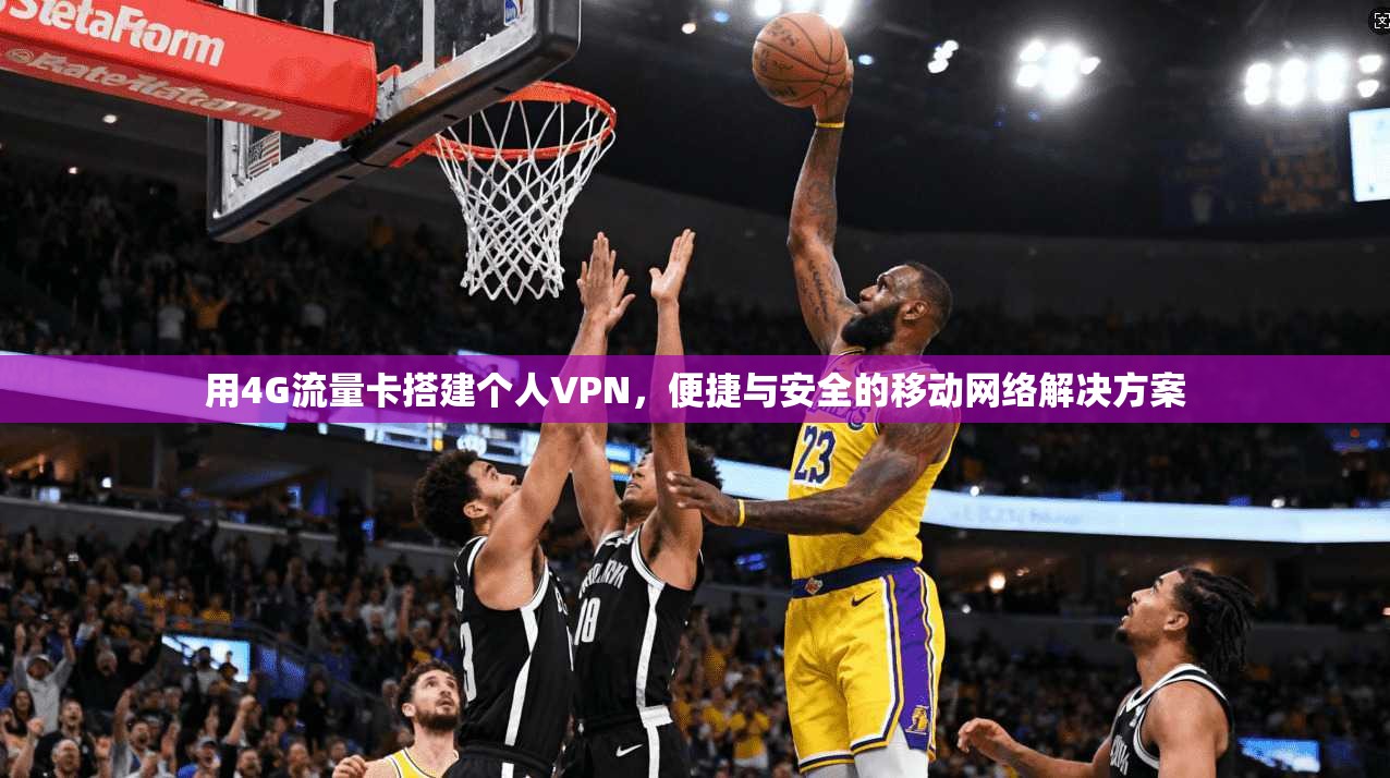 用4G流量卡搭建个人VPN,便捷与安全的移动网络解决方案
