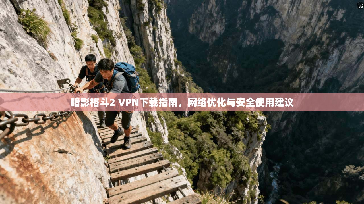 暗影格斗2 VPN下载指南，网络优化与安全使用建议