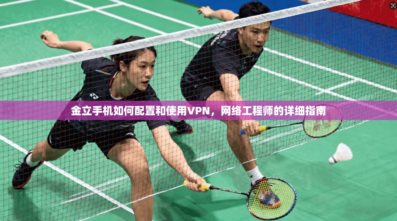 金立手机如何配置和使用VPN，网络工程师的详细指南