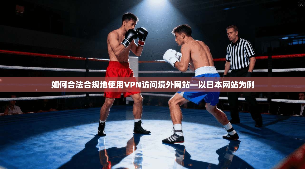 如何合法合规地使用VPN访问境外网站—以日本网站为例