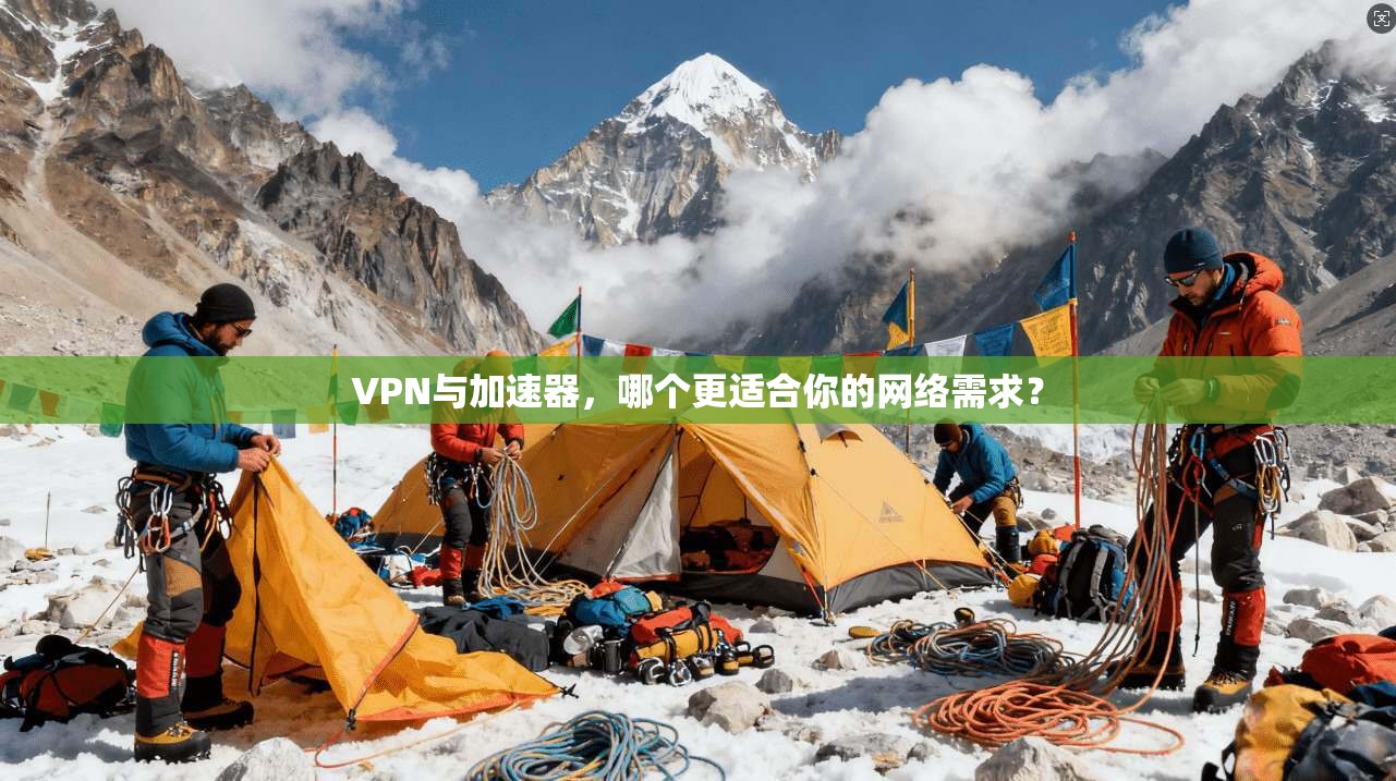 VPN与加速器,哪个更适合你的网络需求?