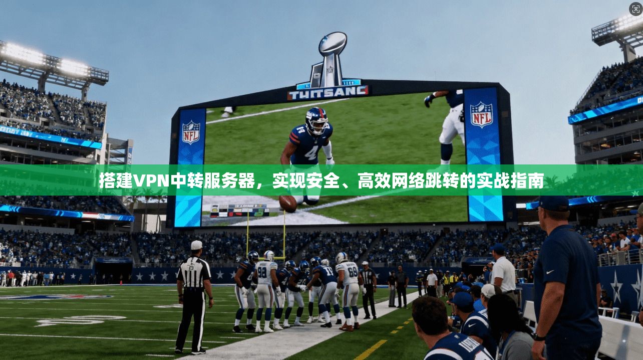 搭建VPN中转服务器,实现安全、高效网络跳转的实战指南