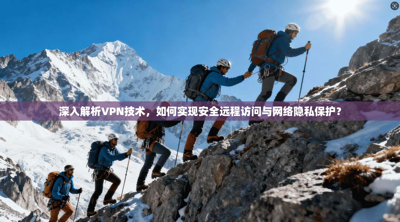 深入解析VPN技术,如何实现安全远程访问与网络隐私保护?