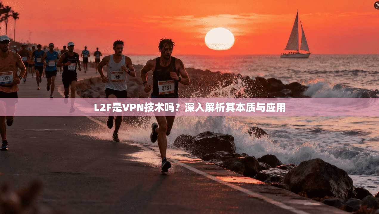 L2F是VPN技术吗?深入解析其本质与应用
