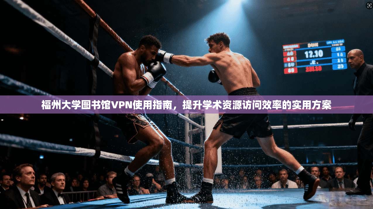福州大学图书馆VPN使用指南,提升学术资源访问效率的实用方案
