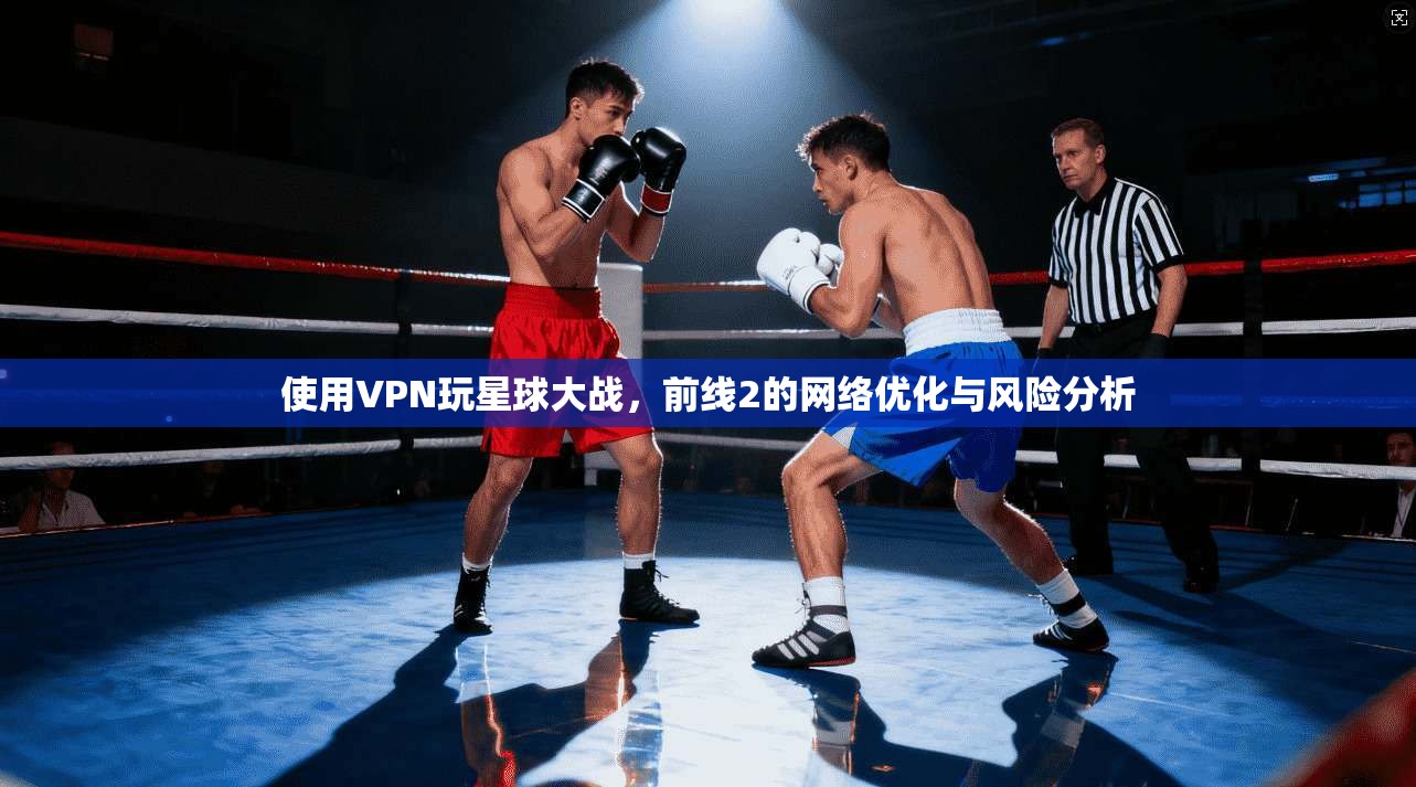 使用VPN玩星球大战,前线2的网络优化与风险分析