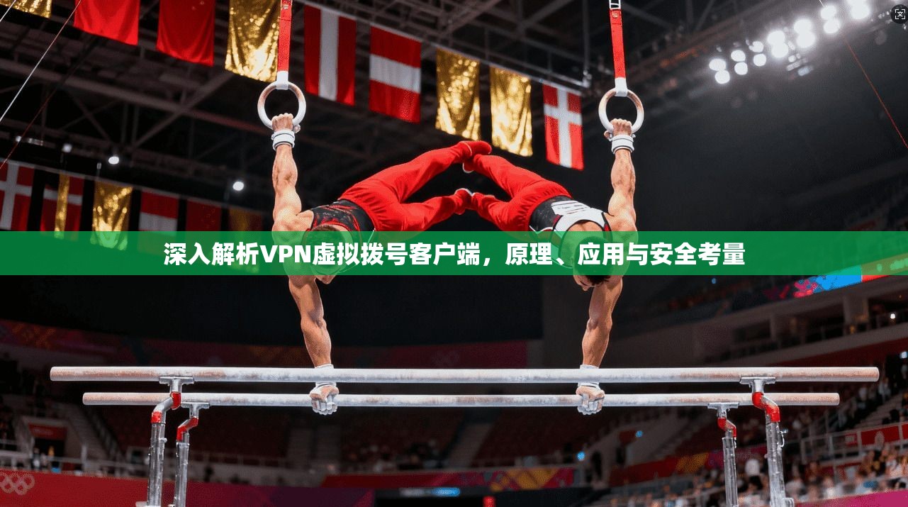 深入解析VPN虚拟拨号客户端,原理、应用与安全考量