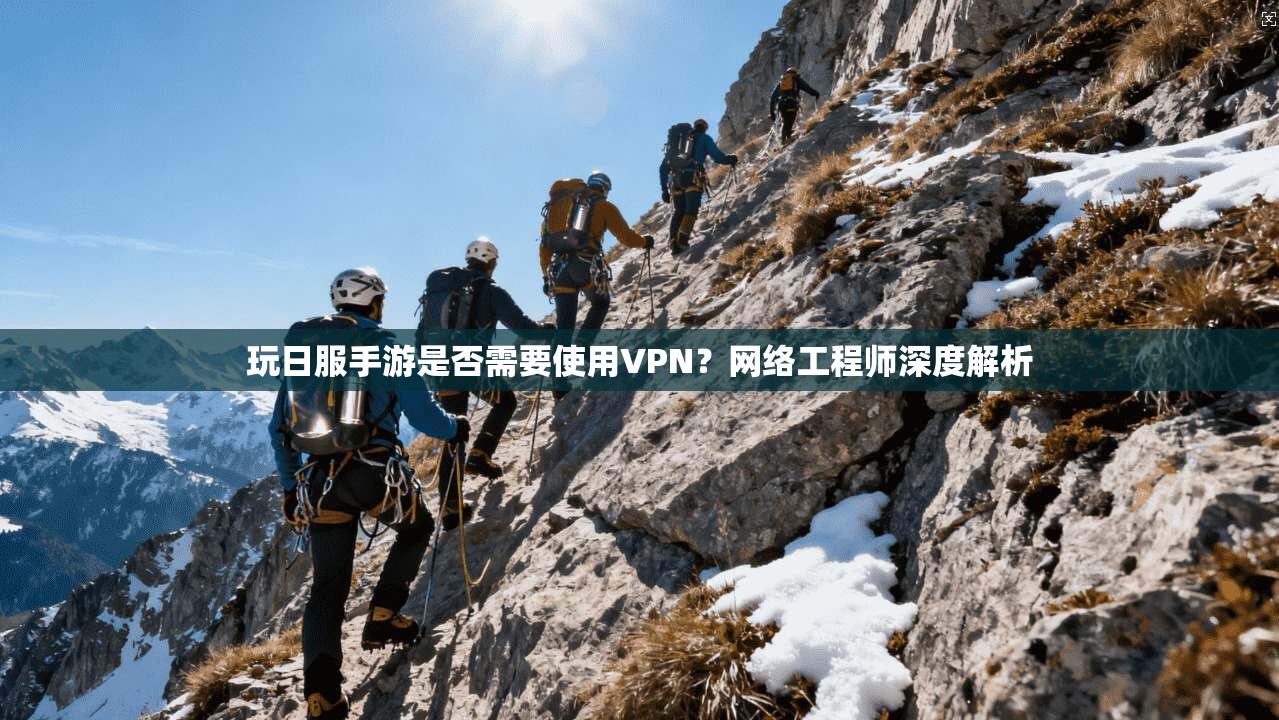 玩日服手游是否需要使用VPN?网络工程师深度解析