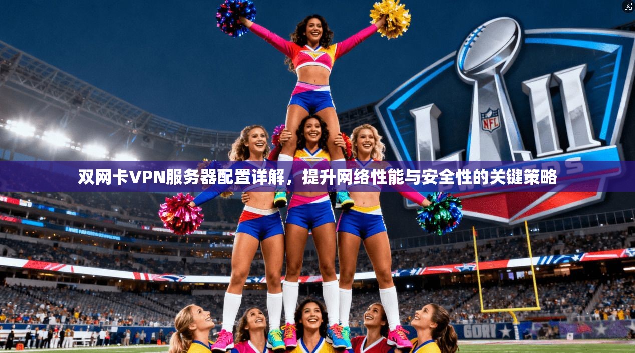 双网卡VPN服务器配置详解,提升网络性能与安全性的关键策略
