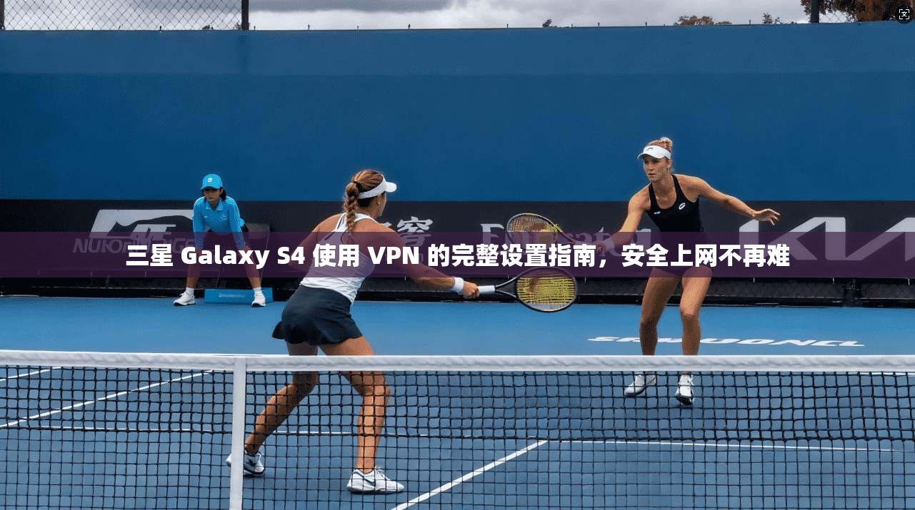 三星 Galaxy S4 使用 VPN 的完整设置指南，安全上网不再难