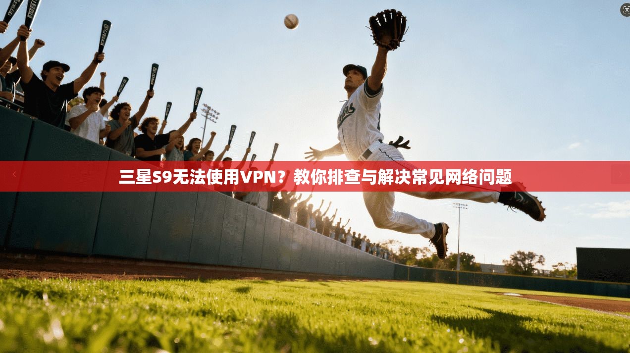 三星S9无法使用VPN?教你排查与解决常见网络问题