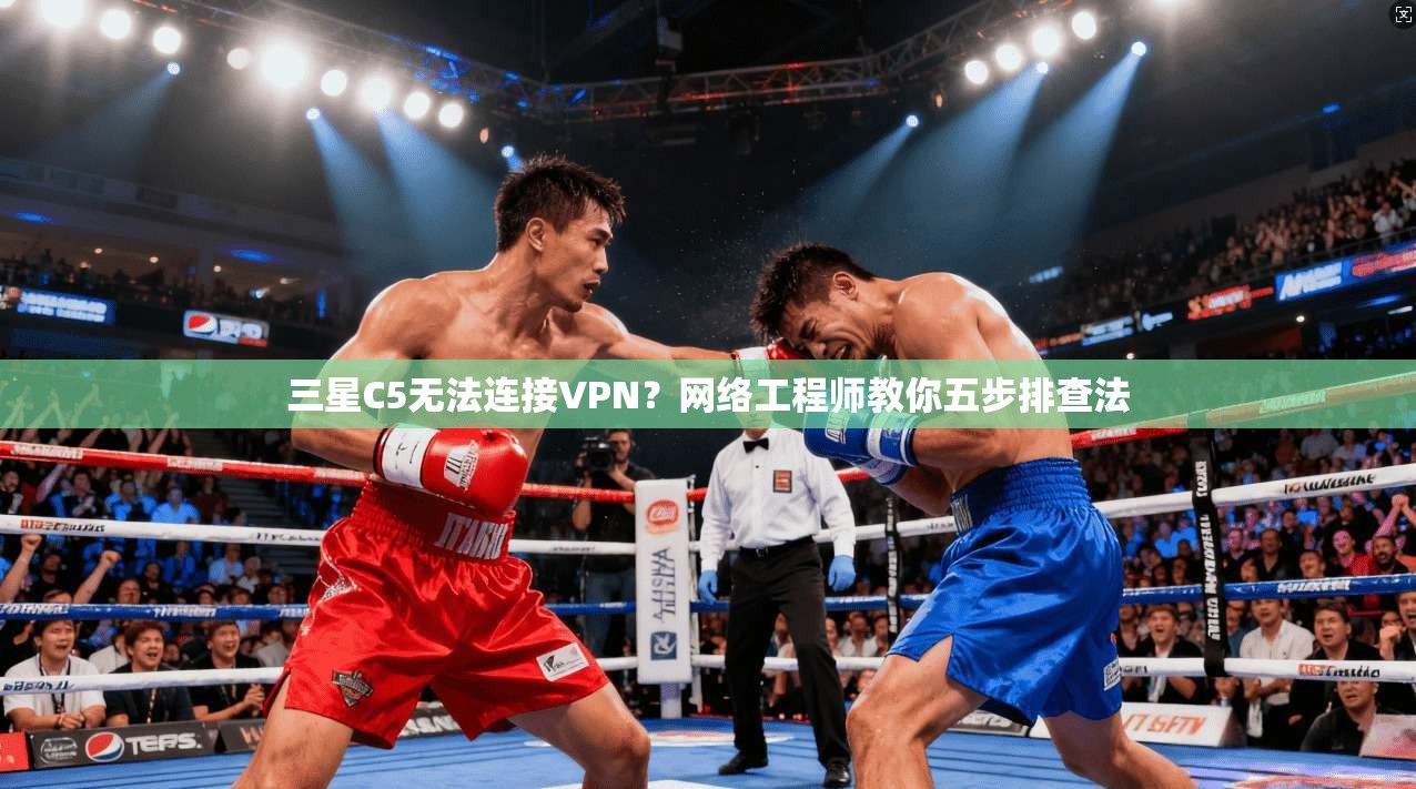 三星C5无法连接VPN?网络工程师教你五步排查法