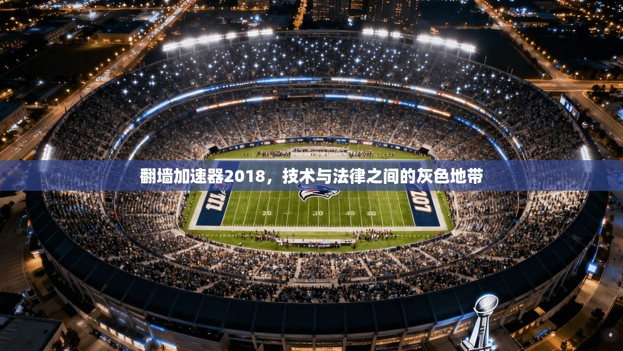翻墙加速器2018，技术与法律之间的灰色地带