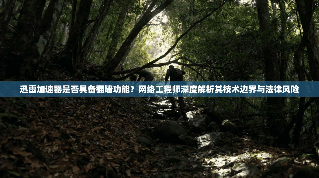 迅雷加速器是否具备翻墙功能?网络工程师深度解析其技术边界与法律风险