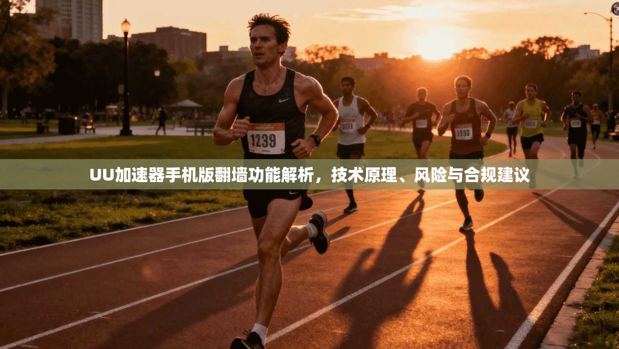 UU加速器手机版翻墙功能解析，技术原理、风险与合规建议