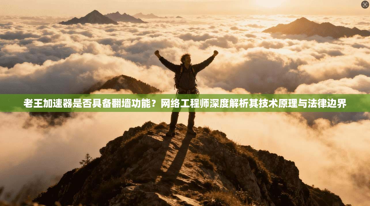 老王加速器是否具备翻墙功能?网络工程师深度解析其技术原理与法律边界