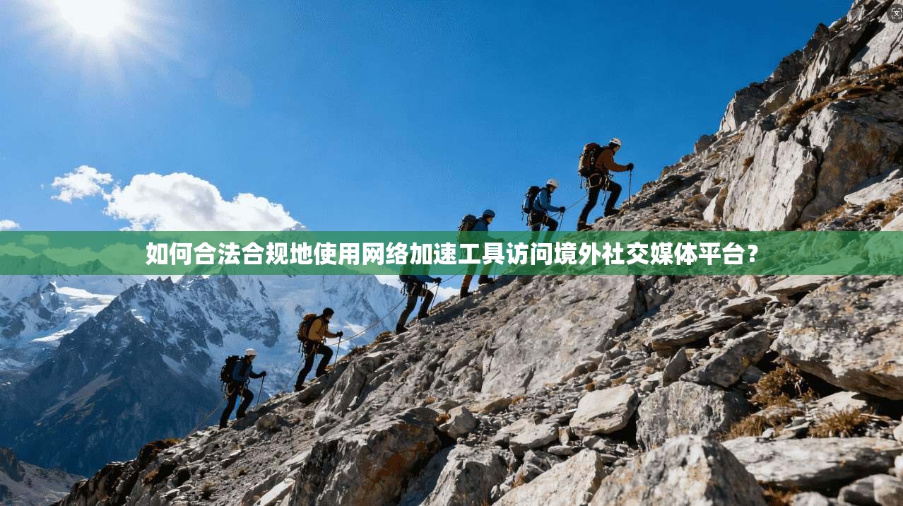 如何合法合规地使用网络加速工具访问境外社交媒体平台?