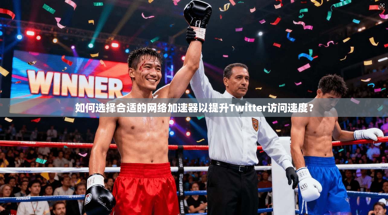 如何选择合适的网络加速器以提升Twitter访问速度？