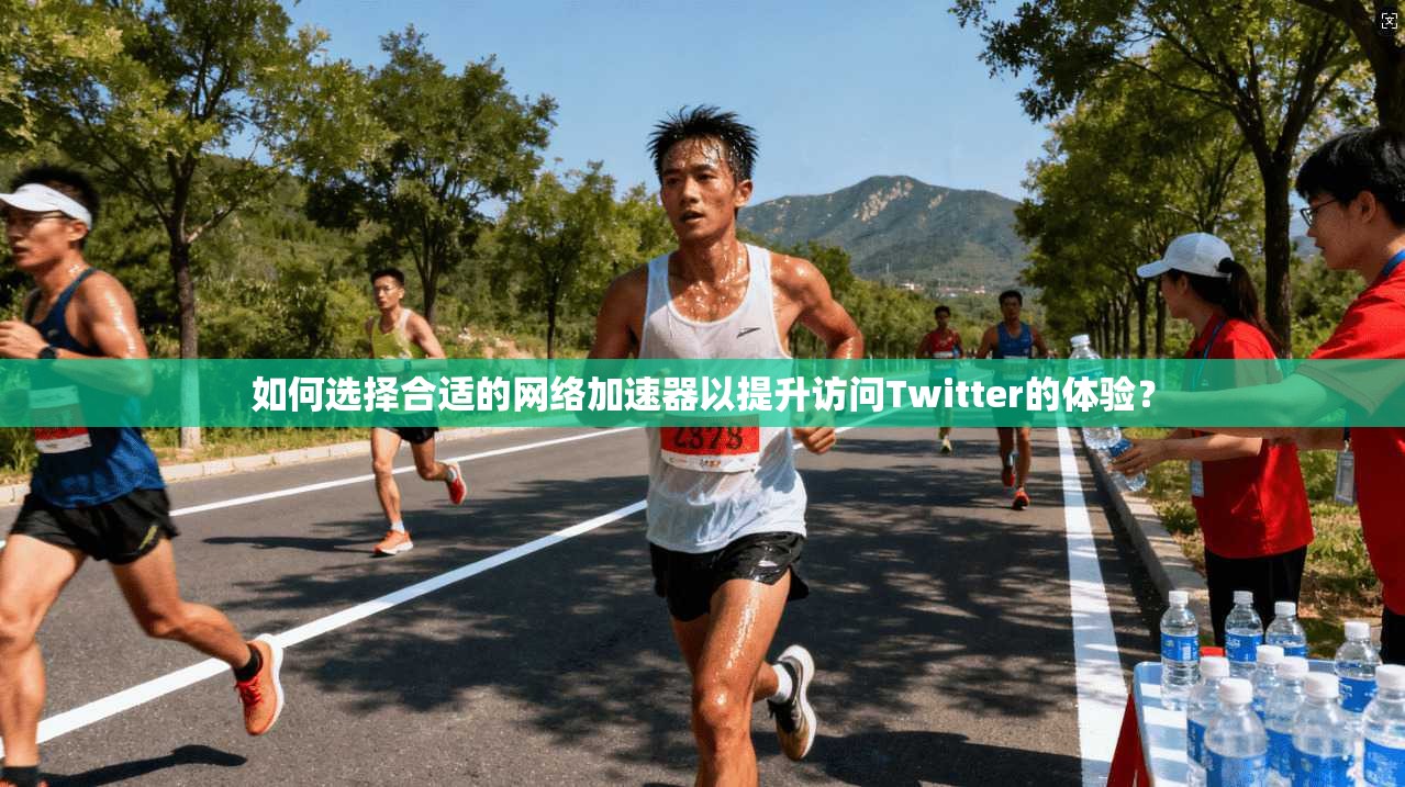如何选择合适的网络加速器以提升访问Twitter的体验？