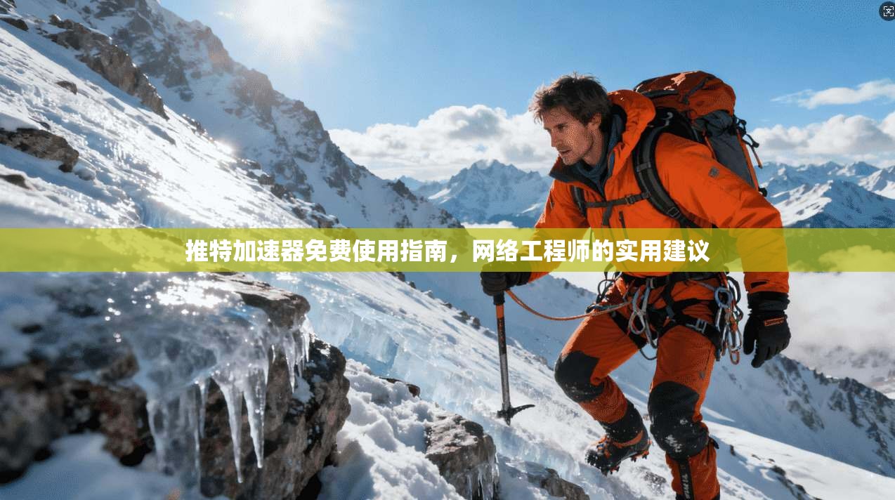 推特加速器免费使用指南，网络工程师的实用建议