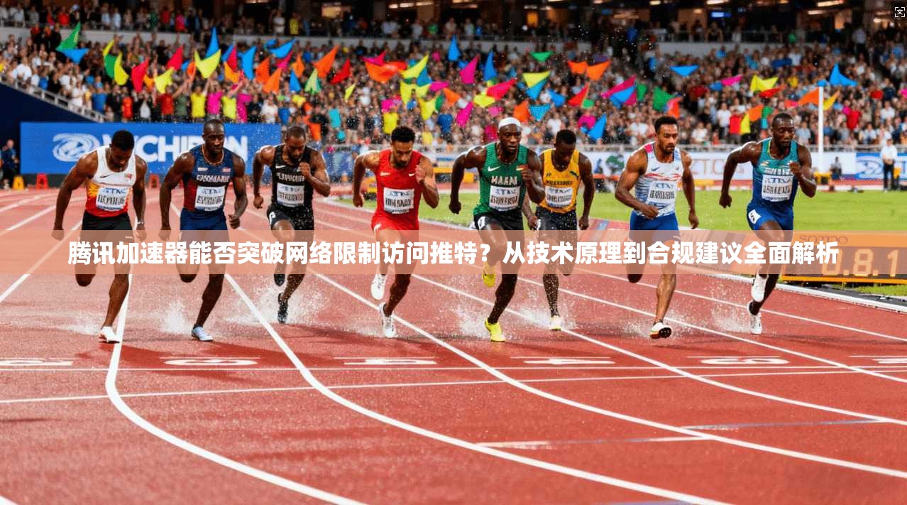 腾讯加速器能否突破网络限制访问推特？从技术原理到合规建议全面解析