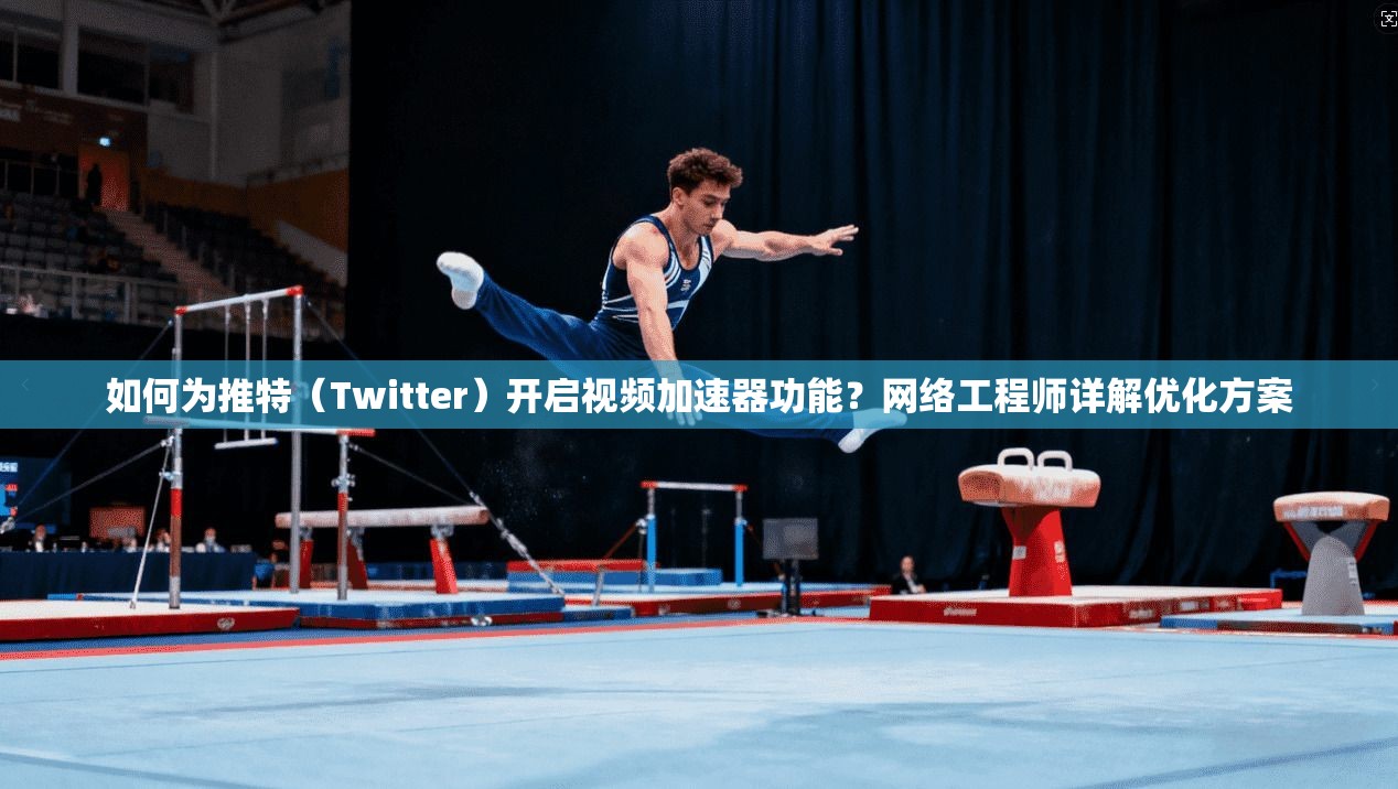 如何为推特(Twitter)开启视频加速器功能?网络工程师详解优化方案