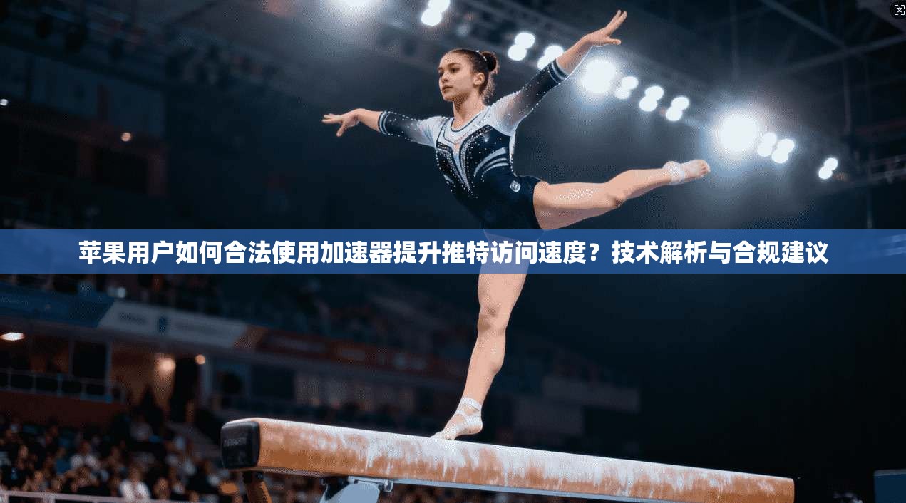 苹果用户如何合法使用加速器提升推特访问速度？技术解析与合规建议